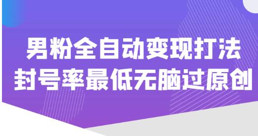 价值1980的男粉全自动变现打法，封号率最低无脑过原创九峰网创-分享创业资讯-最新网络创业项目-分享最新赚钱项目九峰网创