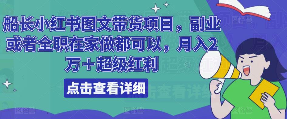船长小红书图文带货项目，副业或者全职在家做都可以，月入2万＋超级红利九峰网创-分享创业资讯-最新网络创业项目-分享最新赚钱项目九峰网创