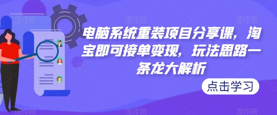 电脑系统重装项目分享课，淘宝即可接单变现，玩法思路一条龙大解析九峰网创-分享创业资讯-最新网络创业项目-分享最新赚钱项目九峰网创