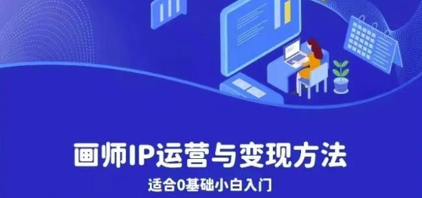 画师IP运营与变现方法，0基础小白进阶自由插画师系统课九峰网创-分享创业资讯-最新网络创业项目-分享最新赚钱项目九峰网创