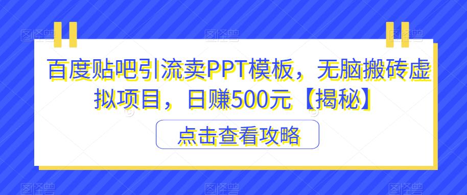 百度贴吧引流卖PPT模板，无脑搬砖虚拟项目，日赚500元【揭秘】九峰网创-分享创业资讯-最新网络创业项目-分享最新赚钱项目九峰网创