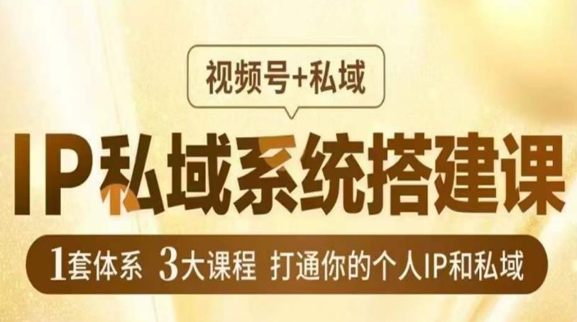 IP私域系统搭建课，视频号+私域​，1套体系3大课程，打通你的个人IP和私域九峰网创-分享创业资讯-最新网络创业项目-分享最新赚钱项目九峰网创