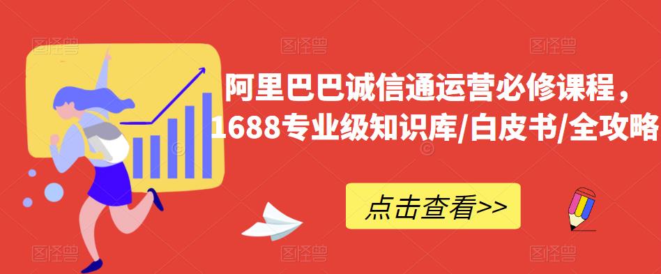 阿里巴巴诚信通运营必修课程，​1688专业级知识库/白皮书/全攻略九峰网创-分享创业资讯-最新网络创业项目-分享最新赚钱项目九峰网创