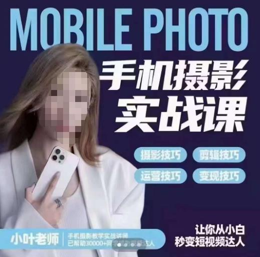 小叶老师手机摄影实战课，一部手机创造摄影剪切美学，让你从小白秒变短视频达人（思维+实操）九峰网创-分享创业资讯-最新网络创业项目-分享最新赚钱项目九峰网创