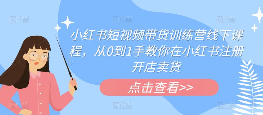 小红书短视频带货训练营线下课程，从0到1手教你在小红书注册开店卖货九峰网创-分享创业资讯-最新网络创业项目-分享最新赚钱项目九峰网创