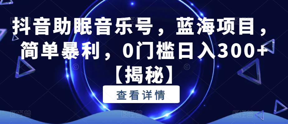 抖音助眠音乐号，蓝海项目，简单暴利，0门槛日入300+【揭秘】九峰网创-分享创业资讯-最新网络创业项目-分享最新赚钱项目九峰网创