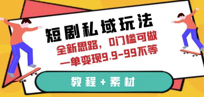 短剧私域玩法，全新思路，0门槛可做，一单变现9.9-99不等（教程+素材）【揭秘】九峰网创-分享创业资讯-最新网络创业项目-分享最新赚钱项目九峰网创