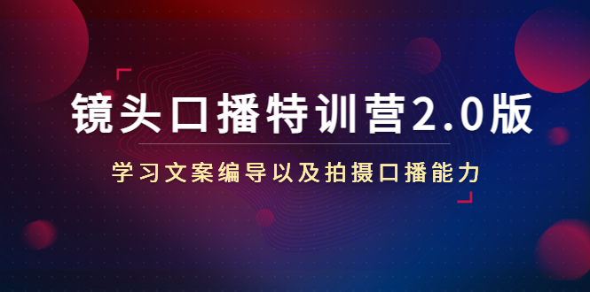 镜头口播特训营2.0版，学习文案编导以及拍摄口播能力（50节课时）九峰网创-分享创业资讯-最新网络创业项目-分享最新赚钱项目九峰网创