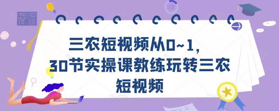 三农短视频从0~1，​30节实操课教练玩转三农短视频九峰网创-分享创业资讯-最新网络创业项目-分享最新赚钱项目九峰网创