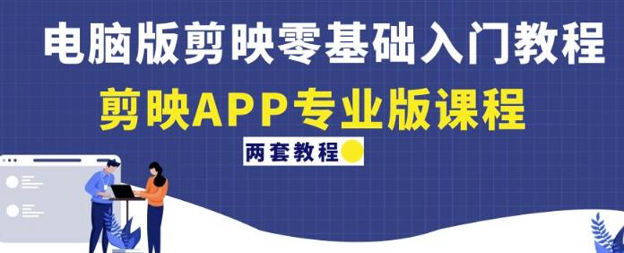 电脑版剪映零基础入门教程+剪映APP专业版课程（两套教程）九峰网创-分享创业资讯-最新网络创业项目-分享最新赚钱项目九峰网创