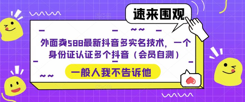 外面卖588最新抖音多实名技术，一个身份证认证多个抖音（会员自测）九峰网创-分享创业资讯-最新网络创业项目-分享最新赚钱项目九峰网创