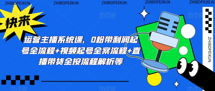 运营主播系统课，0粉带利润起号全流程+视频起号全案流程+直播带货全按流程解析等九峰网创-分享创业资讯-最新网络创业项目-分享最新赚钱项目九峰网创