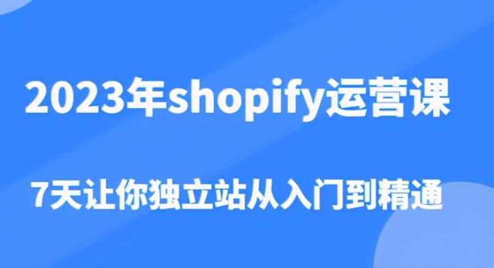 2023年shopify运营课，7天让你独立站从入门到精通（价值1980元）九峰网创-分享创业资讯-最新网络创业项目-分享最新赚钱项目九峰网创