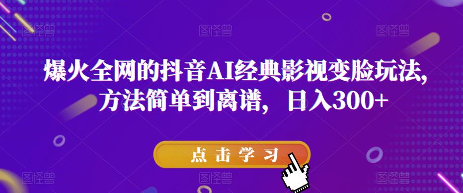 爆火全网的抖音AI经典影视变脸玩法，方法简单到离谱，日入300+【揭秘】九峰网创-分享创业资讯-最新网络创业项目-分享最新赚钱项目九峰网创
