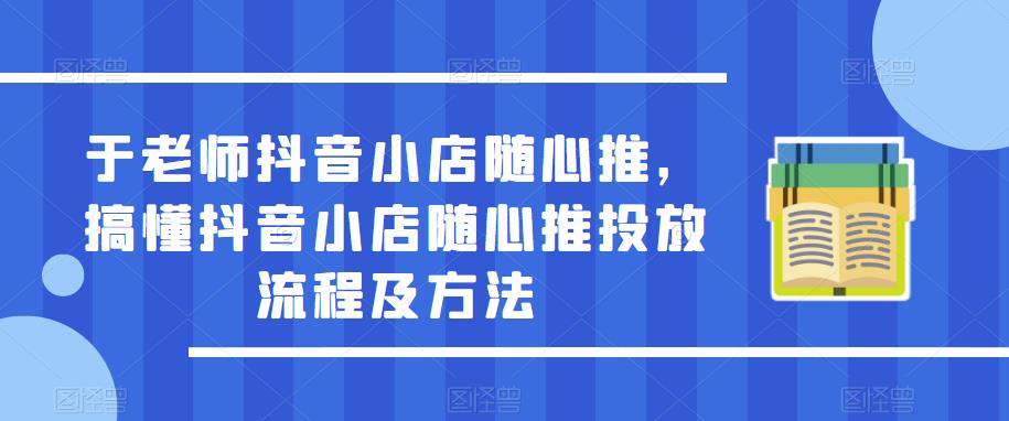 于老师抖音小店随心推，搞懂抖音小店随心推投放流程及方法九峰网创-分享创业资讯-最新网络创业项目-分享最新赚钱项目九峰网创
