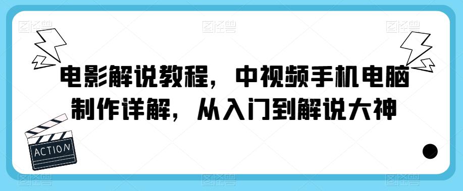 电影解说教程，中视频手机电脑制作详解，从入门到解说大神九峰网创-分享创业资讯-最新网络创业项目-分享最新赚钱项目九峰网创