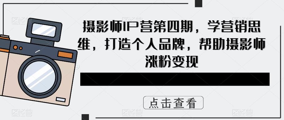 摄影师IP营第四期，学营销思维，打造个人品牌，帮助摄影师涨粉变现九峰网创-分享创业资讯-最新网络创业项目-分享最新赚钱项目九峰网创