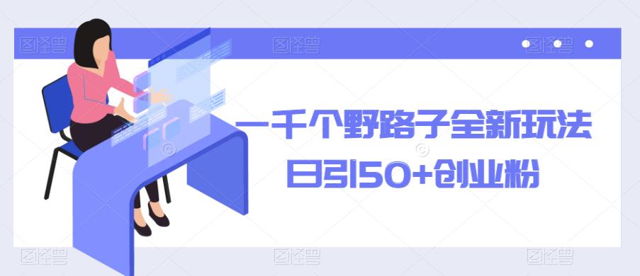 一千个野路子全新玩法，日引50+创业粉【揭秘】九峰网创-分享创业资讯-最新网络创业项目-分享最新赚钱项目九峰网创