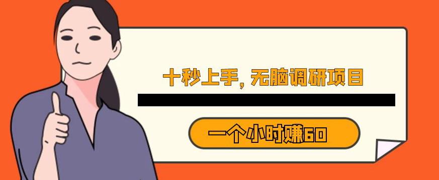 十秒钟上手，一个小时60元暴利无脑调研项目【揭秘】九峰网创-分享创业资讯-最新网络创业项目-分享最新赚钱项目九峰网创