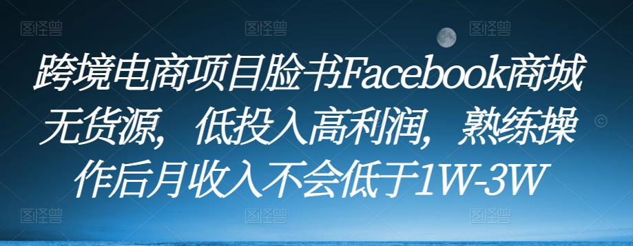 跨境电商项目脸书Facebook商城无货源，低投入高利润，熟练操作后月收入不会低于1W-3W九峰网创-分享创业资讯-最新网络创业项目-分享最新赚钱项目九峰网创