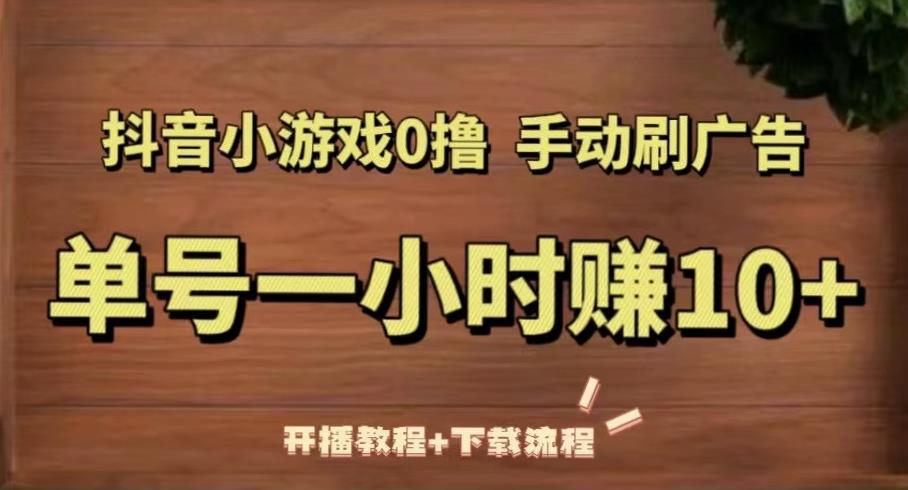 抖音小游戏0撸手动刷广告，单号一小时赚10+（开播教程+下载流程）九峰网创-分享创业资讯-最新网络创业项目-分享最新赚钱项目九峰网创