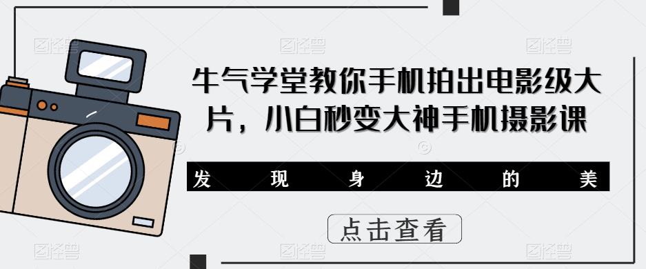 牛气学堂教你手机拍出电影级大片，小白秒变大神手机摄影课九峰网创-分享创业资讯-最新网络创业项目-分享最新赚钱项目九峰网创
