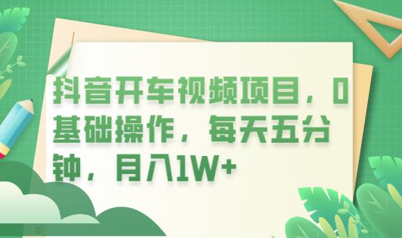 抖音开车视频项目，0基础操作，每天五分钟，月入1W+【揭秘】九峰网创-分享创业资讯-最新网络创业项目-分享最新赚钱项目九峰网创