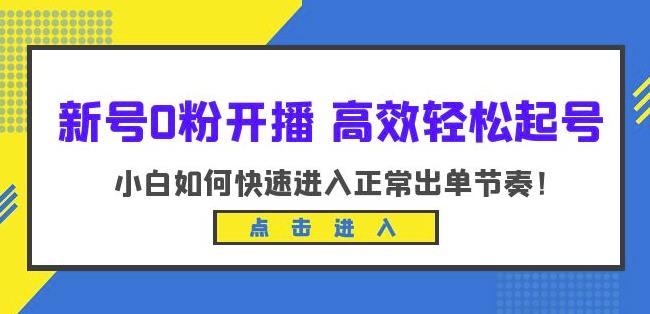 新号0粉开播-高效轻松起号，小白如何快速进入正常出单节奏（10节课）九峰网创-分享创业资讯-最新网络创业项目-分享最新赚钱项目九峰网创
