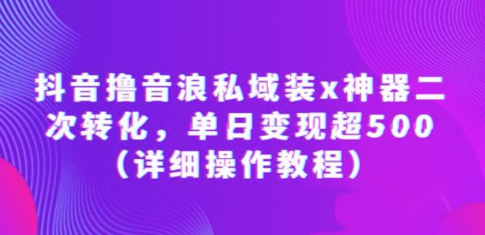 抖音撸音浪私域装x神器二次转化，单日变现超500（详细操作教程）【揭秘】九峰网创-分享创业资讯-最新网络创业项目-分享最新赚钱项目九峰网创