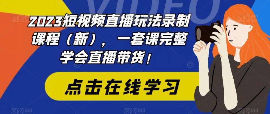 2023短视频直播玩法录制课程（新），一套课完整学会直播带货！九峰网创-分享创业资讯-最新网络创业项目-分享最新赚钱项目九峰网创
