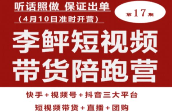 李鲆第17期短视频带货陪跑营，听话照做保证出单（短视频带货+直播+团购）九峰网创-分享创业资讯-最新网络创业项目-分享最新赚钱项目九峰网创