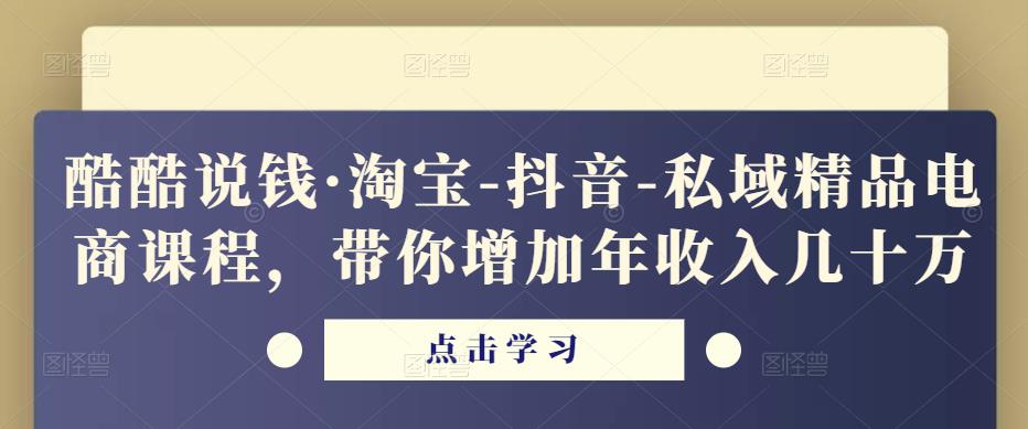 酷酷说钱·淘宝-抖音-私域精品‬电商课程，带你增加年收入几十万九峰网创-分享创业资讯-最新网络创业项目-分享最新赚钱项目九峰网创