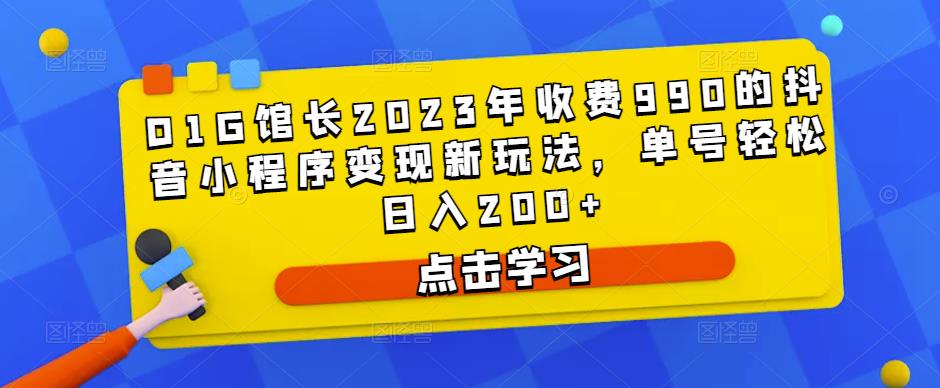 D1G馆长2023年收费990的抖音小程序变现新玩法，单号轻松日入200+九峰网创-分享创业资讯-最新网络创业项目-分享最新赚钱项目九峰网创