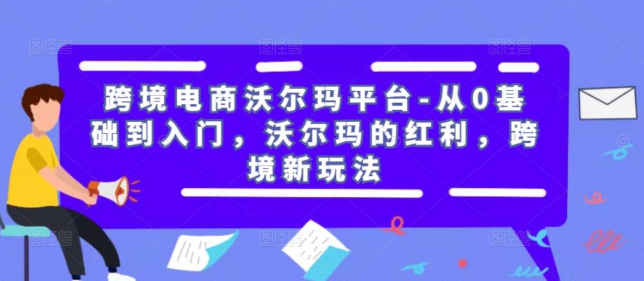 跨境电商沃尔玛平台-从0基础到入门，沃尔玛的红利，跨境新玩法九峰网创-分享创业资讯-最新网络创业项目-分享最新赚钱项目九峰网创