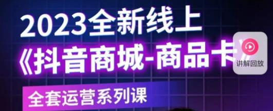 老陶电商·抖音商城商品卡，​2023全新线上全套运营系列课九峰网创-分享创业资讯-最新网络创业项目-分享最新赚钱项目九峰网创