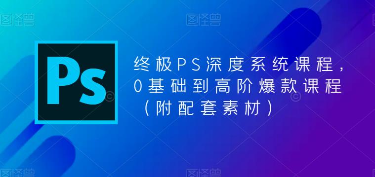 终极PS深度系统课程，0基础到高阶爆款课程（附配套素材）九峰网创-分享创业资讯-最新网络创业项目-分享最新赚钱项目九峰网创