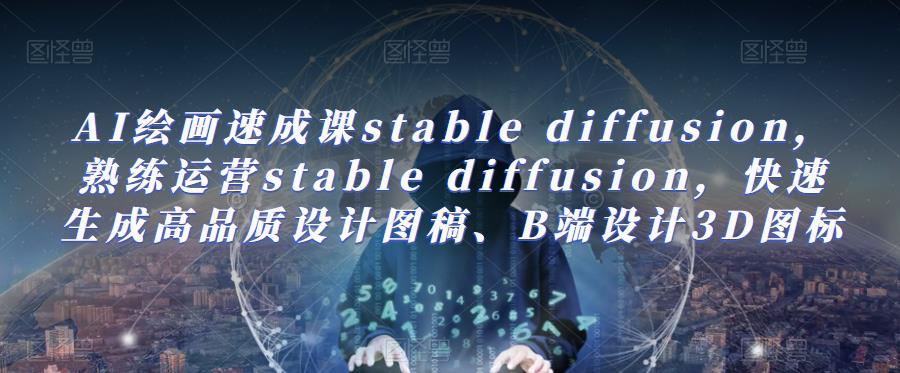 AI绘画速成课stable diffusion，​熟练运营stable diffusion，快速生成高品质设计图稿、B端设计3D图标九峰网创-分享创业资讯-最新网络创业项目-分享最新赚钱项目九峰网创