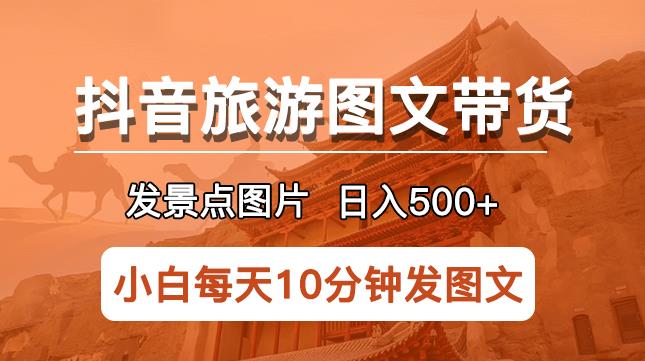 抖音旅游图文带货项目，每天半小时发景点图片日入500+长期稳定项目【揭秘】九峰网创-分享创业资讯-最新网络创业项目-分享最新赚钱项目九峰网创