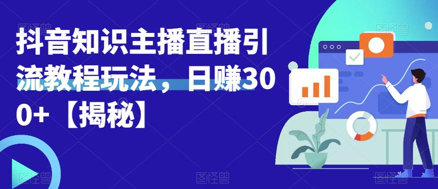 宝哥抖音知识主播直播引流教程玩法，日赚300+【揭秘】九峰网创-分享创业资讯-最新网络创业项目-分享最新赚钱项目九峰网创