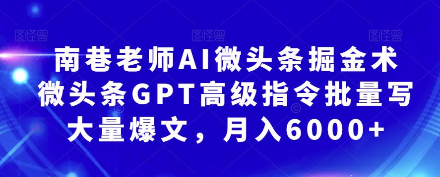 南巷老师AI微头条掘金术：微头条GPT高级指令批量写大量爆文，月入6000+九峰网创-分享创业资讯-最新网络创业项目-分享最新赚钱项目九峰网创