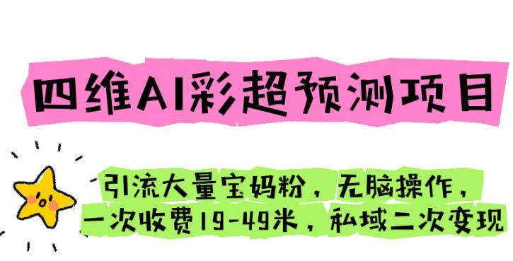 四维AI彩超预测项目引流大量宝妈粉无脑操作一次收费19-49私域二次变现【仅揭秘】九峰网创-分享创业资讯-最新网络创业项目-分享最新赚钱项目九峰网创