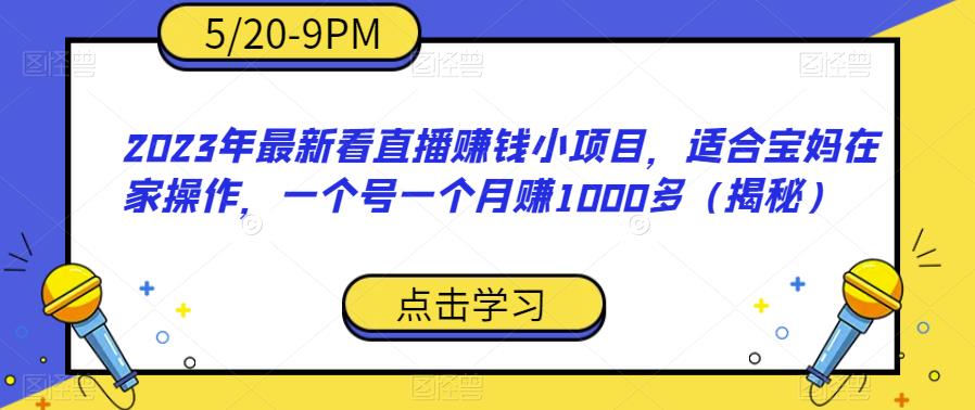 2023年最新看直播赚钱小项目，适合宝妈在家操作，一个号一个月赚1000多（揭秘）九峰网创-分享创业资讯-最新网络创业项目-分享最新赚钱项目九峰网创