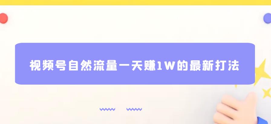 视频号自然流量一天赚1W的最新打法，基本0投资【揭秘】九峰网创-分享创业资讯-最新网络创业项目-分享最新赚钱项目九峰网创