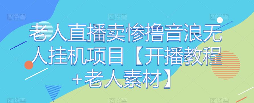 老人直播卖惨撸音浪无人挂机项目【开播教程+老人素材】九峰网创-分享创业资讯-最新网络创业项目-分享最新赚钱项目九峰网创