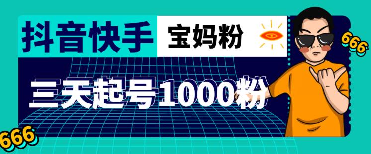 抖音快手三天起号涨粉1000宝妈粉丝的核心方法【详细玩法教程】九峰网创-分享创业资讯-最新网络创业项目-分享最新赚钱项目九峰网创