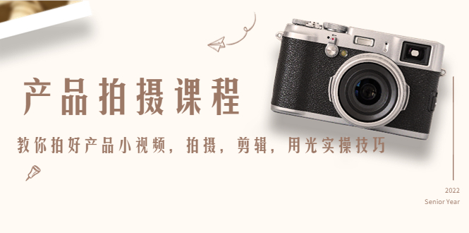 产品拍摄课程，教你拍好产品小视频，拍摄，剪辑，用光实操技巧九峰网创-分享创业资讯-最新网络创业项目-分享最新赚钱项目九峰网创