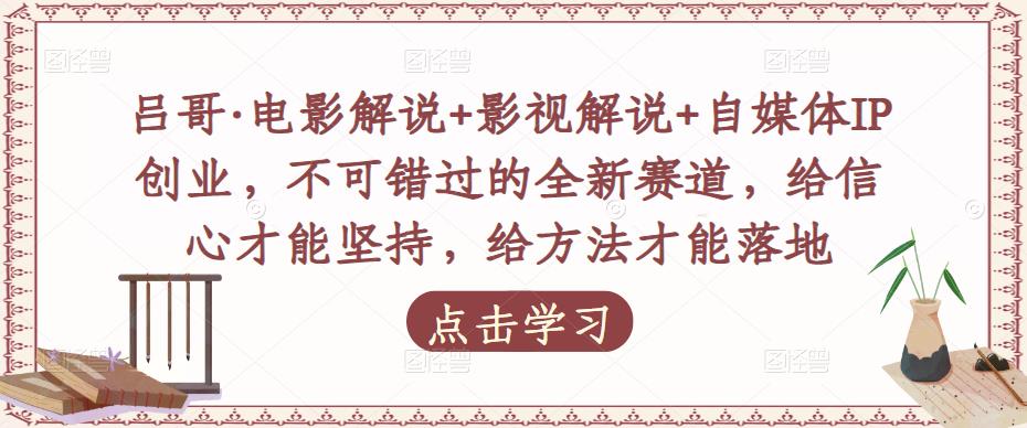 吕哥·电影解说+影视解说+自媒体IP创业，不可错过的全新赛道，给信心才能坚持，给方法才能落地九峰网创-分享创业资讯-最新网络创业项目-分享最新赚钱项目九峰网创