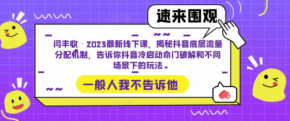 闫丰收·2023最新线下课，揭秘抖音底层流量分配机制，告诉你抖音冷启动命门破解和不同场景下的玩法九峰网创-分享创业资讯-最新网络创业项目-分享最新赚钱项目九峰网创