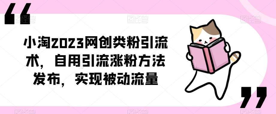 ​小淘2023网创类粉引流术，自用引流涨粉方法发布，实现被动流量九峰网创-分享创业资讯-最新网络创业项目-分享最新赚钱项目九峰网创