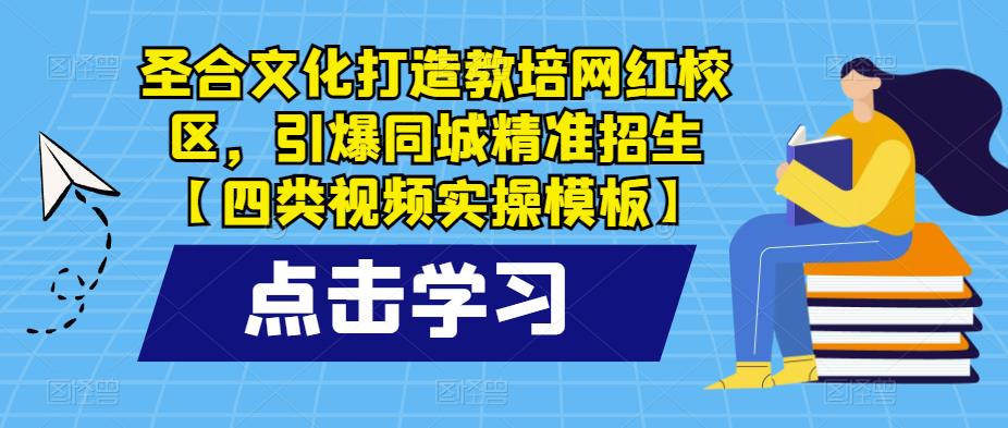 圣合文化打造教培网红校区，引爆同城精准招生【四类视频实操模板】九峰网创-分享创业资讯-最新网络创业项目-分享最新赚钱项目九峰网创